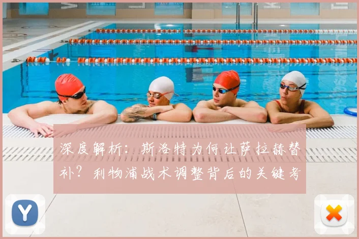 深度解析：斯洛特为何让萨拉赫替补？利物浦战术调整背后的关键考量