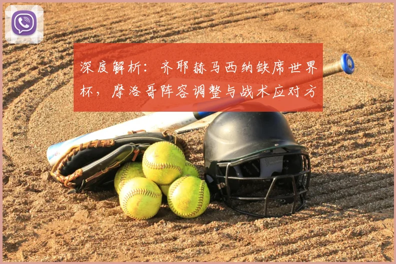 深度解析:齐耶赫马西纳缺席世界杯,摩洛哥阵容调整与战术应对方案