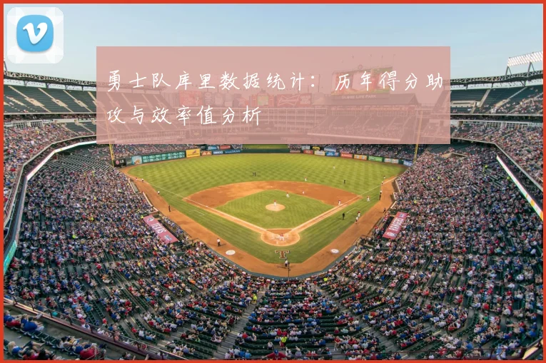 勇士队库里数据统计:历年得分助攻与效率值分析