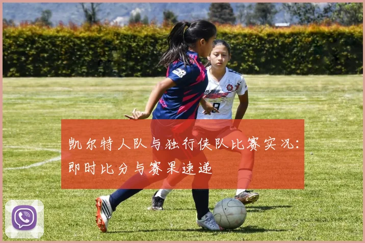 凯尔特人队与独行侠队比赛实况：即时比分与赛果速递