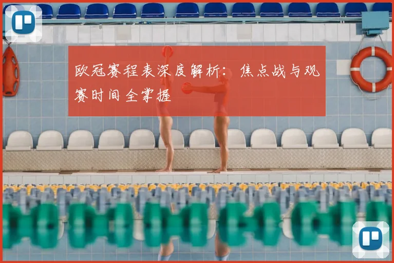 欧冠赛程表深度解析:焦点战与观赛时间全掌握
