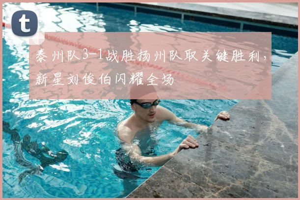 泰州队3-1战胜扬州队取关键胜利，新星刘俊伯闪耀全场